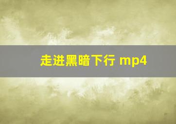 走进黑暗下行 mp4